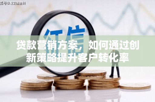 滨城贷款营销方案，如何通过创新策略提升客户转化率