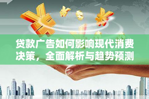 滨城贷款广告如何影响现代消费决策，全面解析与趋势预测