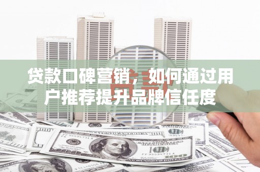滨城贷款口碑营销，如何通过用户推荐提升品牌信任度
