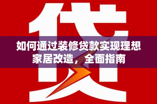 滨城如何通过装修贷款实现理想家居改造，全面指南