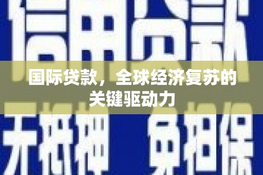 滨城国际贷款，全球经济复苏的关键驱动力