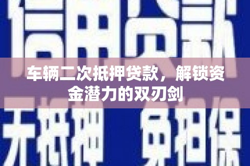 滨城车辆二次抵押贷款，解锁资金潜力的双刃剑