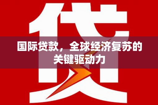 滨城国际贷款，全球经济复苏的关键驱动力
