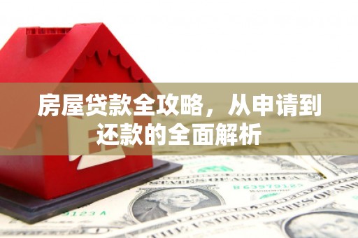 滨城房屋贷款全攻略，从申请到还款的全面解析