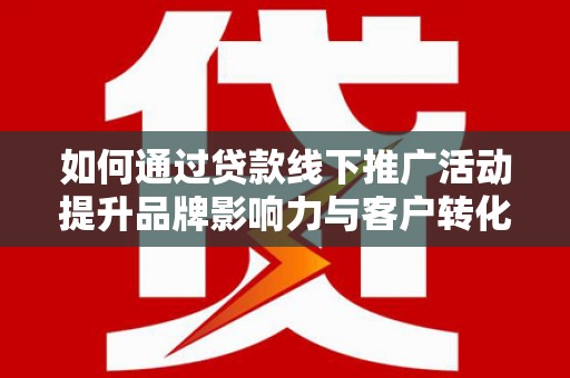 滨城如何通过贷款线下推广活动提升品牌影响力与客户转化率