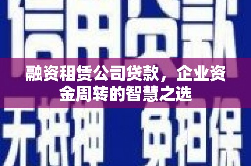 滨城融资租赁公司贷款，企业资金周转的智慧之选