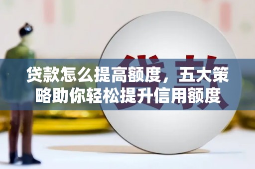 滨城贷款怎么提高额度，五大策略助你轻松提升信用额度