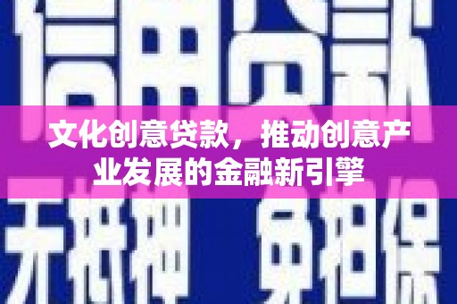 滨城文化创意贷款，推动创意产业发展的金融新引擎