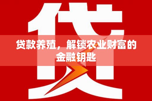 滨城贷款养殖，解锁农业财富的金融钥匙