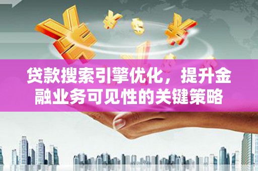 滨城贷款搜索引擎优化，提升金融业务可见性的关键策略