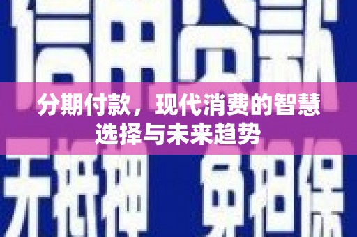 滨城分期付款，现代消费的智慧选择与未来趋势