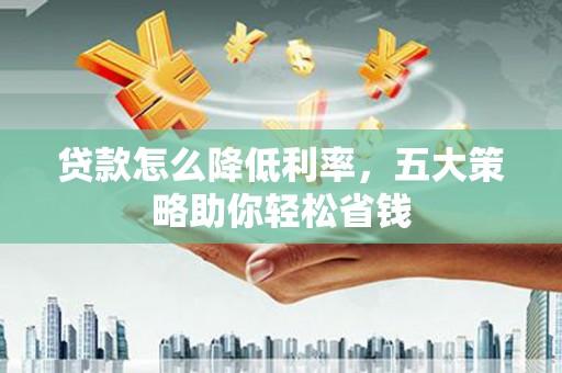 滨城贷款怎么降低利率，五大策略助你轻松省钱