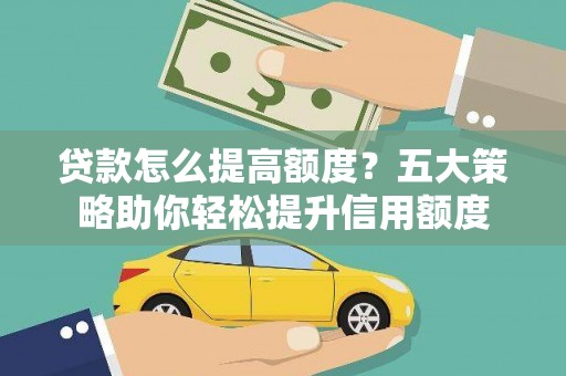 滨城贷款怎么提高额度？五大策略助你轻松提升信用额度