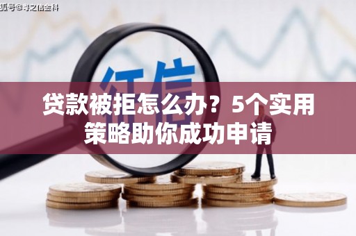 滨城贷款被拒怎么办？5个实用策略助你成功申请