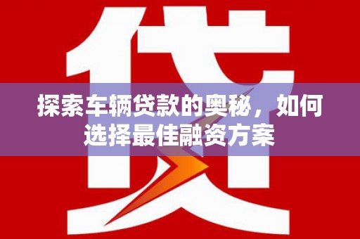 滨城探索车辆贷款的奥秘，如何选择最佳融资方案