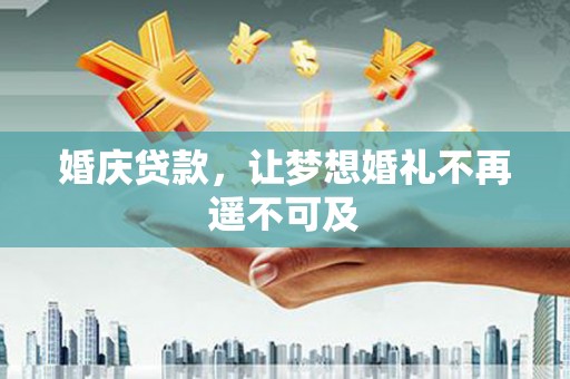 滨城婚庆贷款，让梦想婚礼不再遥不可及