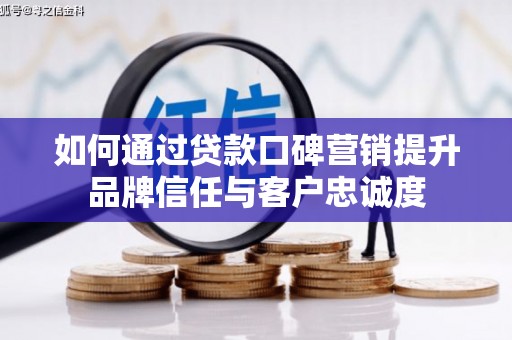 滨城如何通过贷款口碑营销提升品牌信任与客户忠诚度
