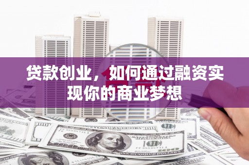 滨城贷款创业，如何通过融资实现你的商业梦想