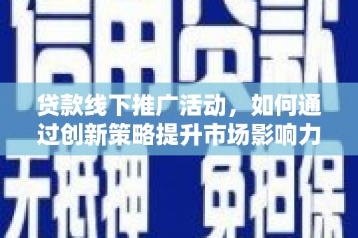 滨城贷款线下推广活动，如何通过创新策略提升市场影响力