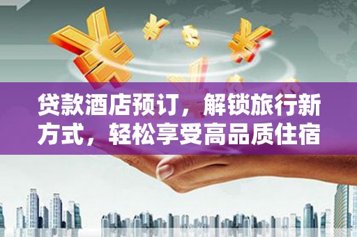 滨城贷款酒店预订，解锁旅行新方式，轻松享受高品质住宿