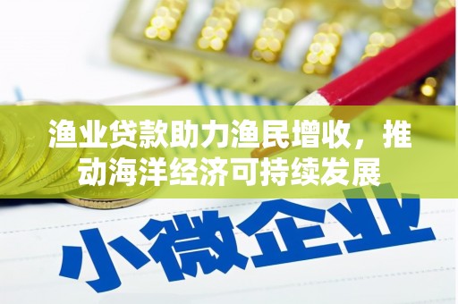 滨城渔业贷款助力渔民增收，推动海洋经济可持续发展
