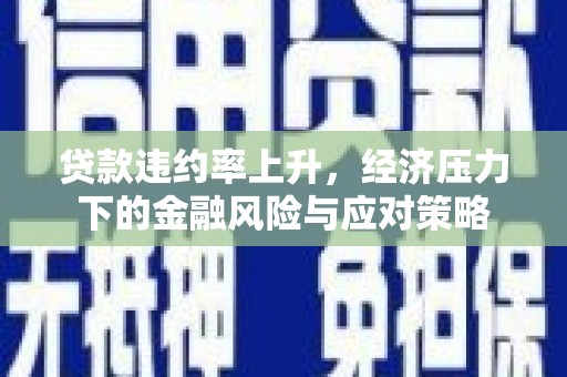 滨城贷款违约率上升，经济压力下的金融风险与应对策略