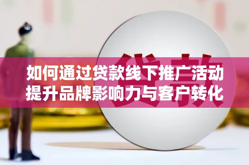 滨城如何通过贷款线下推广活动提升品牌影响力与客户转化率