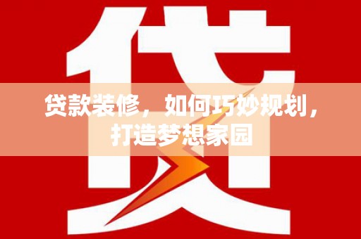 滨城贷款装修，如何巧妙规划，打造梦想家园