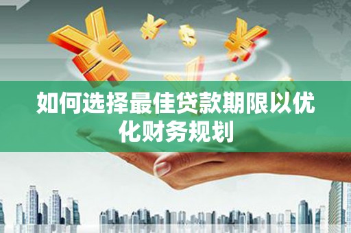 滨城如何选择最佳贷款期限以优化财务规划