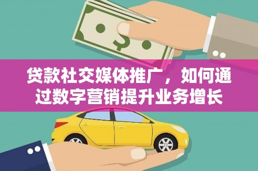 滨城贷款社交媒体推广，如何通过数字营销提升业务增长