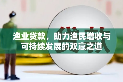 滨城渔业贷款，助力渔民增收与可持续发展的双赢之道