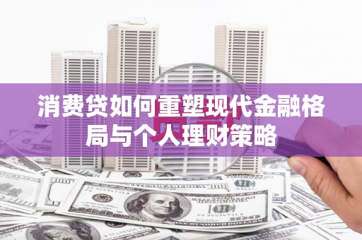 滨城消费贷如何重塑现代金融格局与个人理财策略
