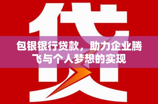 滨城包银银行贷款，助力企业腾飞与个人梦想的实现