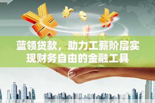 滨城蓝领贷款，助力工薪阶层实现财务自由的金融工具