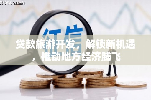 滨城贷款旅游开发，解锁新机遇，推动地方经济腾飞