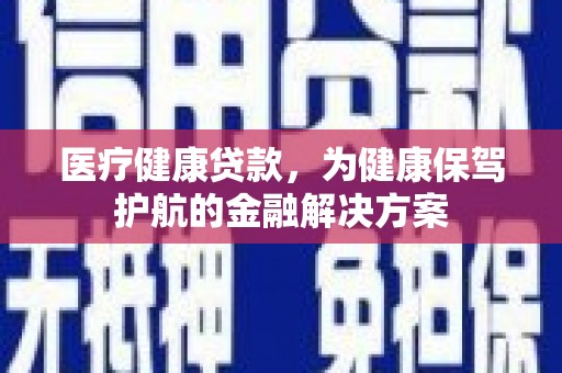 滨城医疗健康贷款，为健康保驾护航的金融解决方案