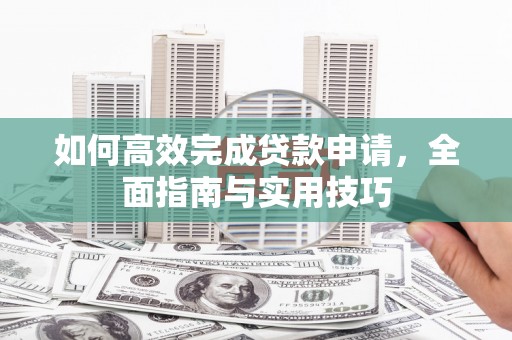 滨城如何高效完成贷款申请，全面指南与实用技巧