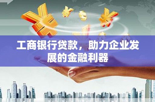 滨城工商银行贷款，助力企业发展的金融利器
