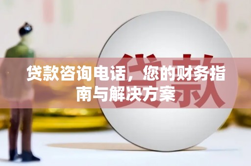 滨城贷款咨询电话，您的财务指南与解决方案