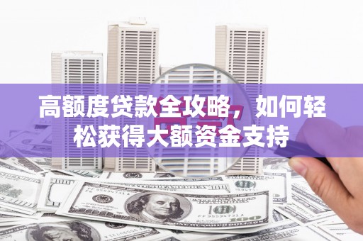 滨城高额度贷款全攻略，如何轻松获得大额资金支持