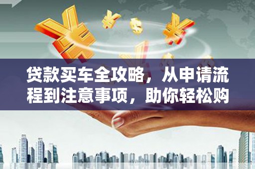 滨城贷款买车全攻略，从申请流程到注意事项，助你轻松购车