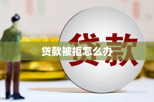 滨城贷款被拒怎么办